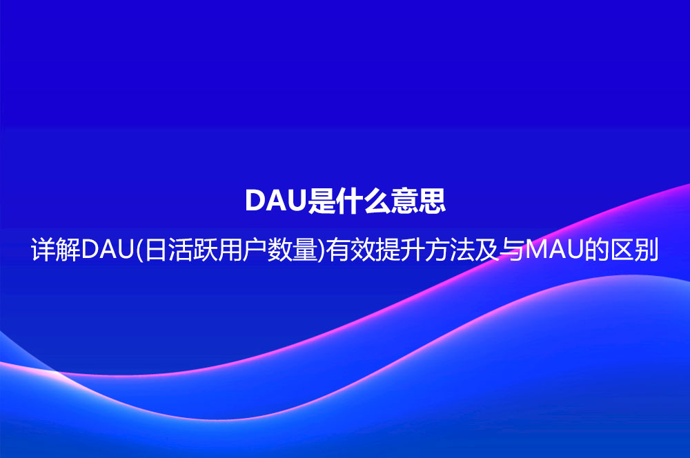 DAU是什么意思？詳解DAU(日活躍用戶數(shù)量)有效提升方法及與MAU的區(qū)別