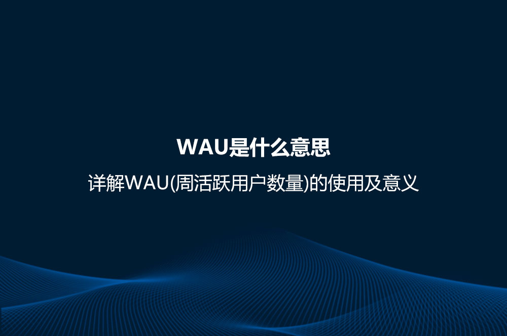 WAU是什么意思？詳解WAU(周活躍用戶數(shù)量)的使用及意義