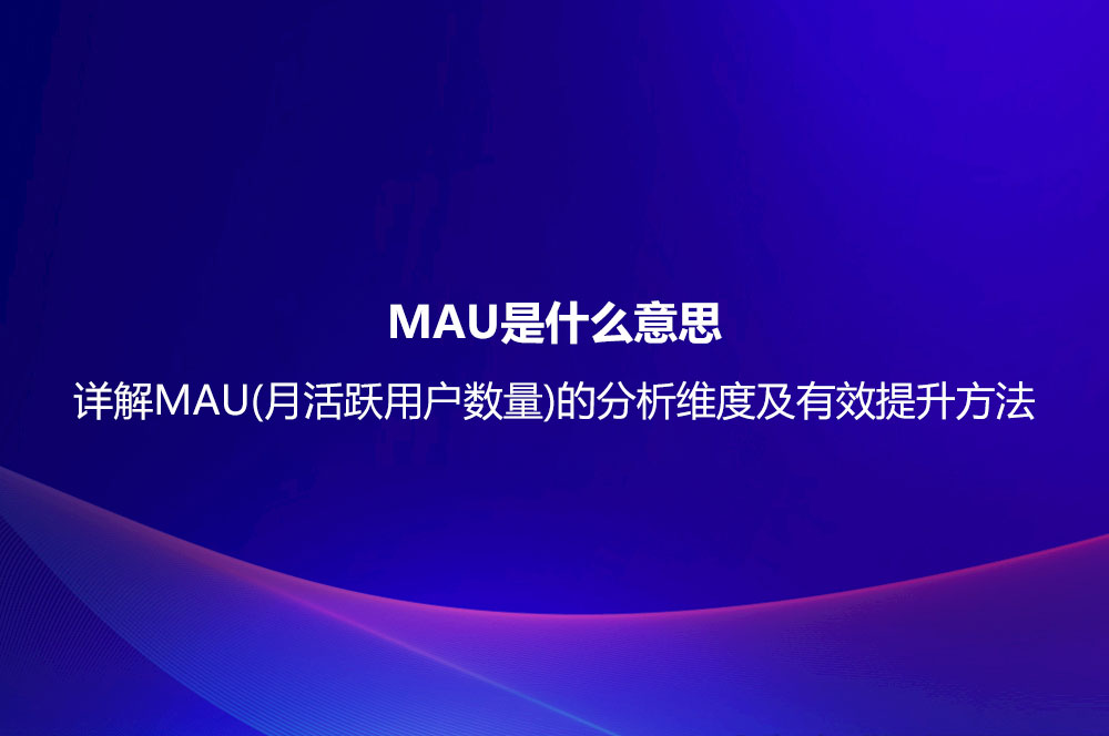 MAU是什么意思？詳解MAU(月活躍用戶數(shù)量)的分析維度及有效提升方法