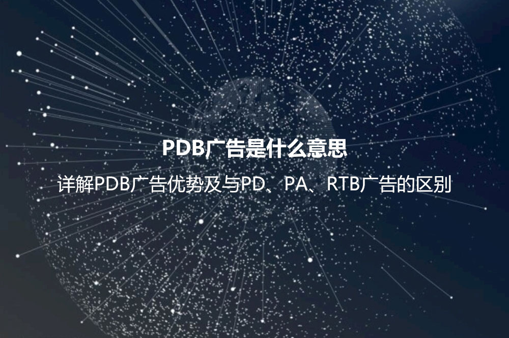 PDB廣告是什么意思？詳解PDB廣告優(yōu)勢(shì)及與PD、PA、RTB廣告的區(qū)別