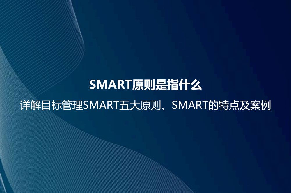 SMART原則是指什么？詳解目標(biāo)管理SMART五大原則、SMART的特點及案例