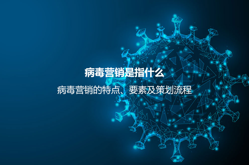 病毒營銷是指什么？病毒營銷的特點、要素及策劃流程