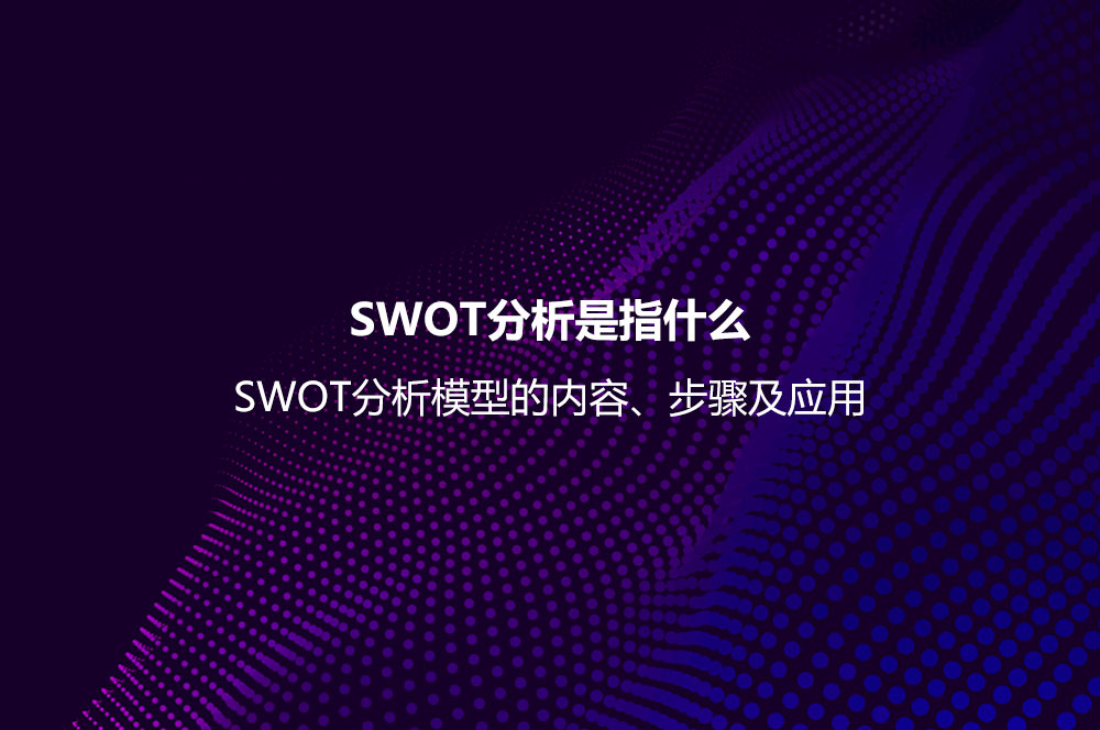 SWOT分析是指什么？SWOT分析模型的內(nèi)容、步驟及應(yīng)用