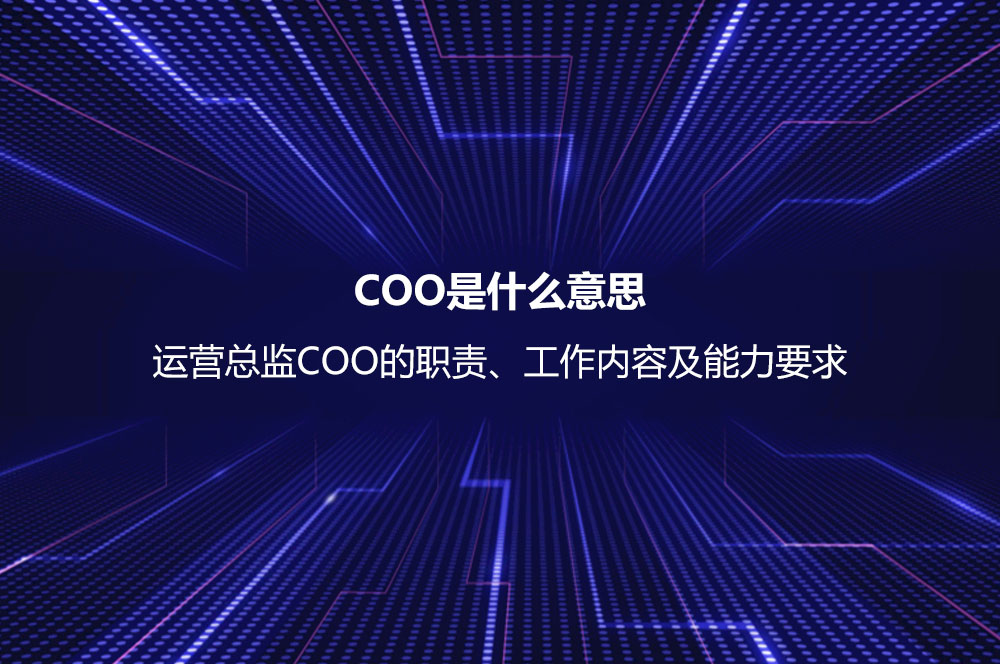 COO是什么意思？運營總監(jiān)COO的職責、工作內容及能力要求