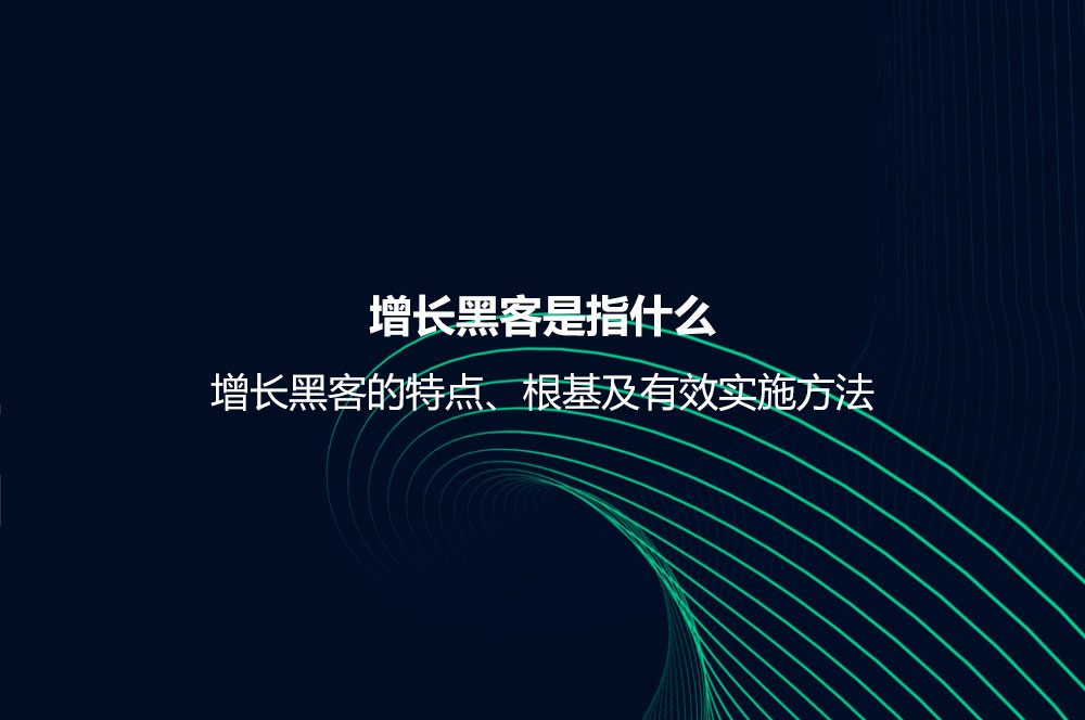 增長黑客是指什么？增長黑客的特點(diǎn)、根基及有效實施方法