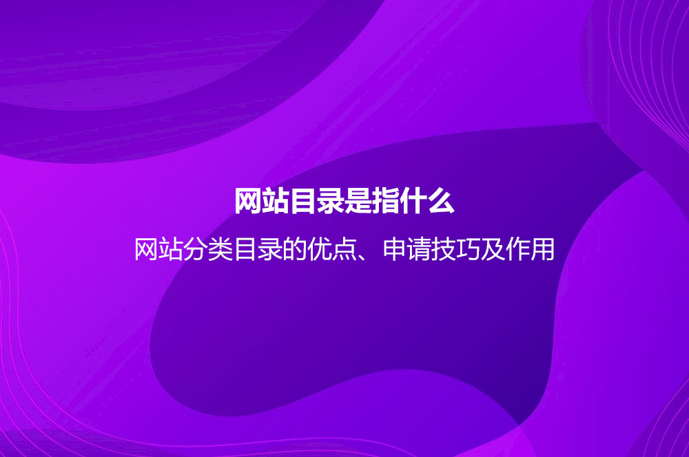 網(wǎng)站目錄是指什么？網(wǎng)站分類目錄的優(yōu)點、申請技巧及作用
