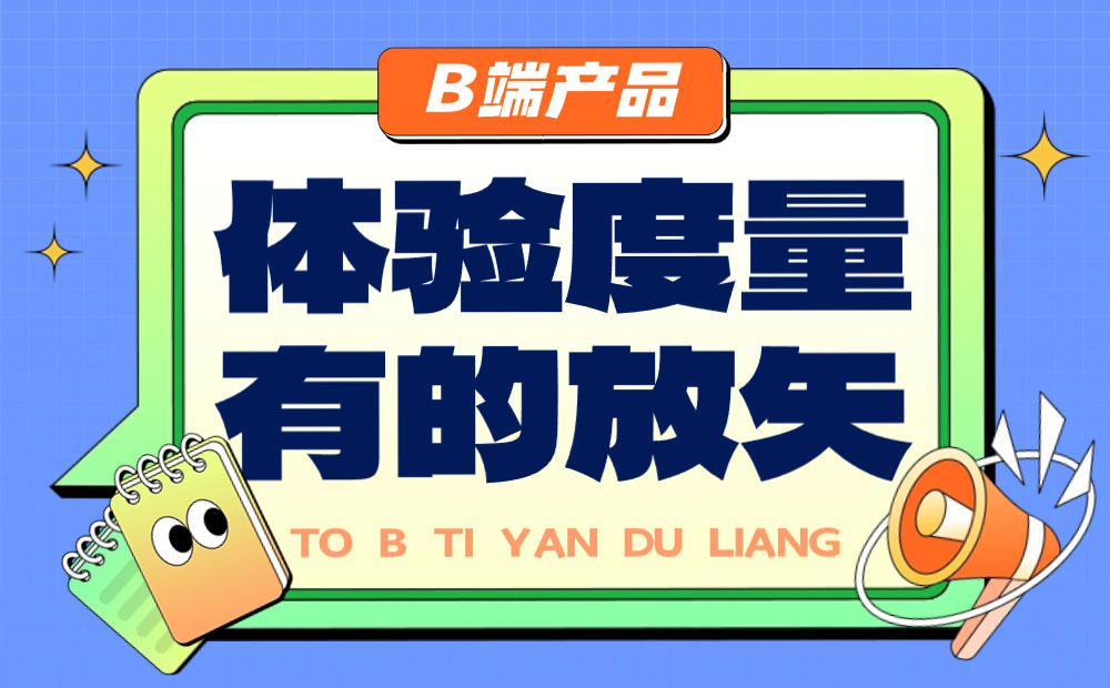 B端產(chǎn)品如何做好體驗度量？來看總監(jiān)的分析！