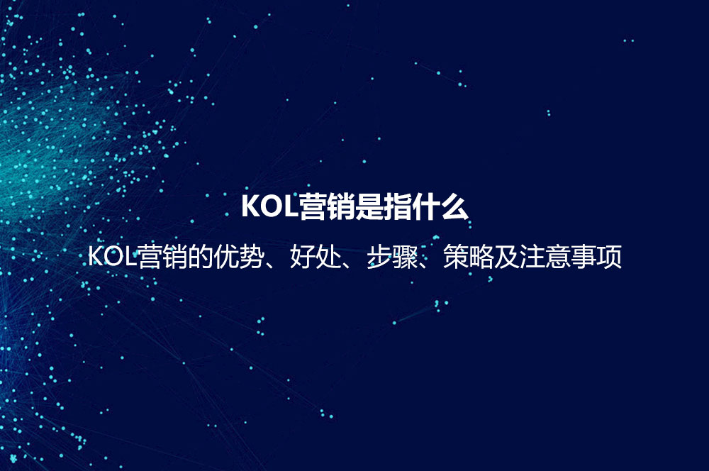 KOL營銷是指什么？KOL營銷的優(yōu)勢、好處、步驟、策略及注意事項