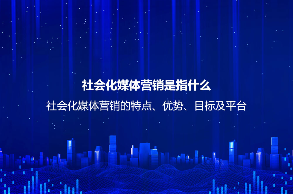 社會化媒體營銷是指什么？社會化媒體營銷的特點、優(yōu)勢、目標及平臺
