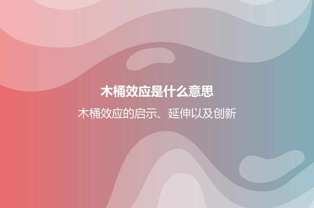 木桶效應(yīng)是什么意思？木桶效應(yīng)的啟示、延伸以及創(chuàng)新