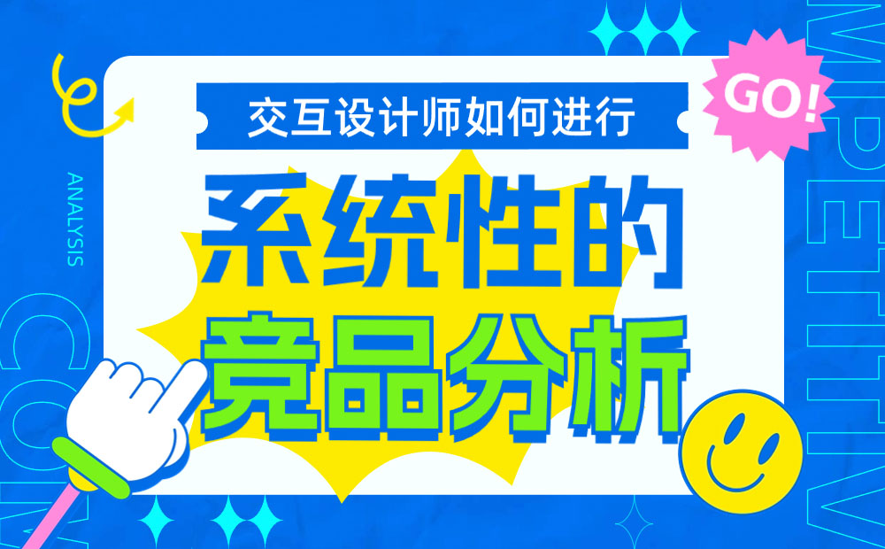交互設(shè)計(jì)師如何系統(tǒng)完成競品分析？7個(gè)步驟幫你掌握！