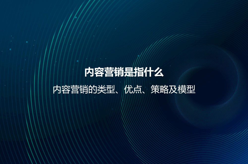 內(nèi)容營銷是指什么？內(nèi)容營銷的類型、優(yōu)點、策略及模型