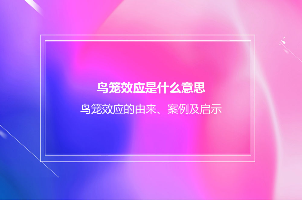 鳥籠效應(yīng)是什么意思？鳥籠效應(yīng)的由來、案例及啟示