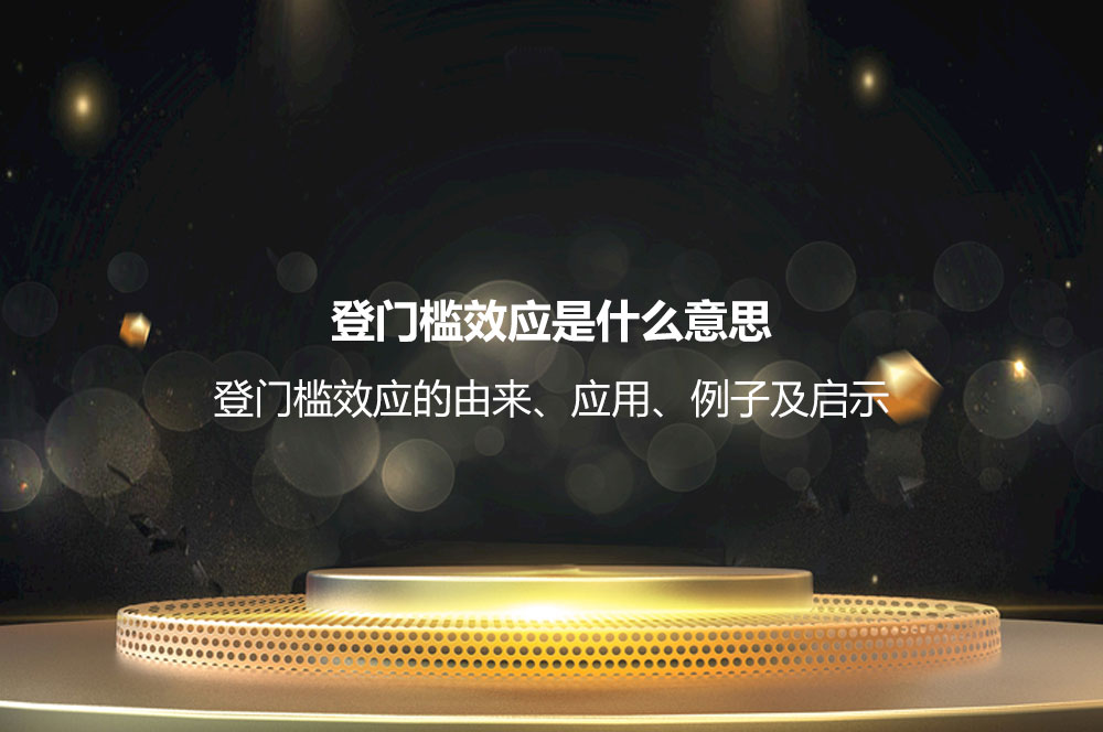 登門檻效應(yīng)是什么意思？登門檻效應(yīng)的由來、應(yīng)用、例子及啟示