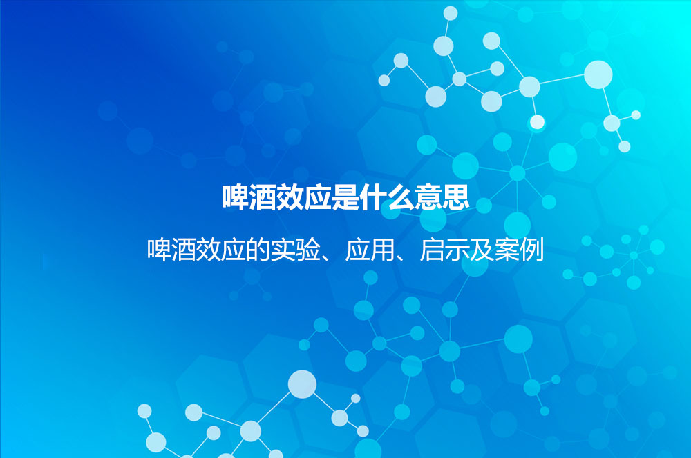 啤酒效應(yīng)是什么意思？啤酒效應(yīng)的實(shí)驗(yàn)、應(yīng)用、啟示及案例