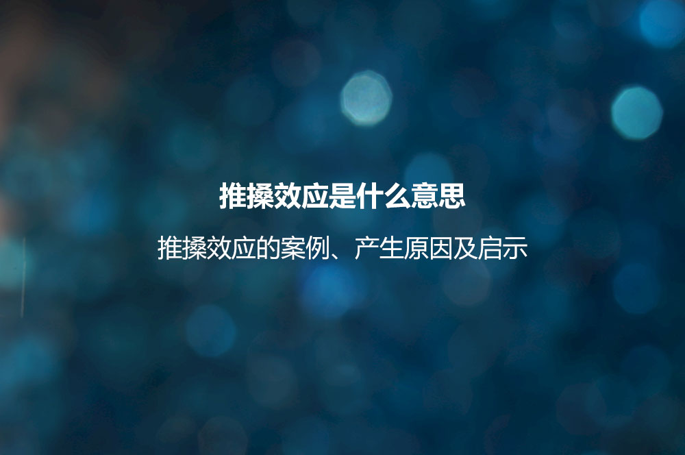 推搡效應(yīng)是什么意思？推搡效應(yīng)的案例、產(chǎn)生原因及啟示