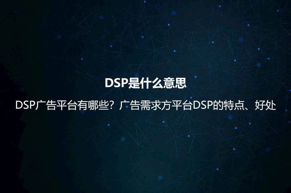 DSP是什么意思？DSP廣告平臺(tái)有哪些？廣告需求方平臺(tái)DSP的特點(diǎn)、好處