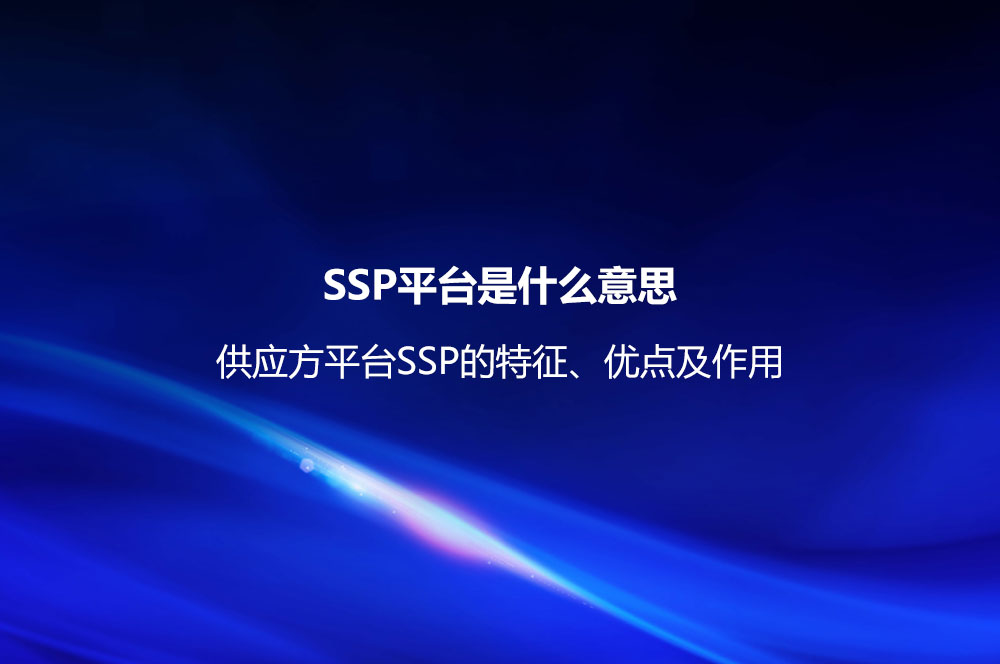 SSP平臺(tái)是什么意思？供應(yīng)方平臺(tái)SSP的特征、優(yōu)點(diǎn)及作用