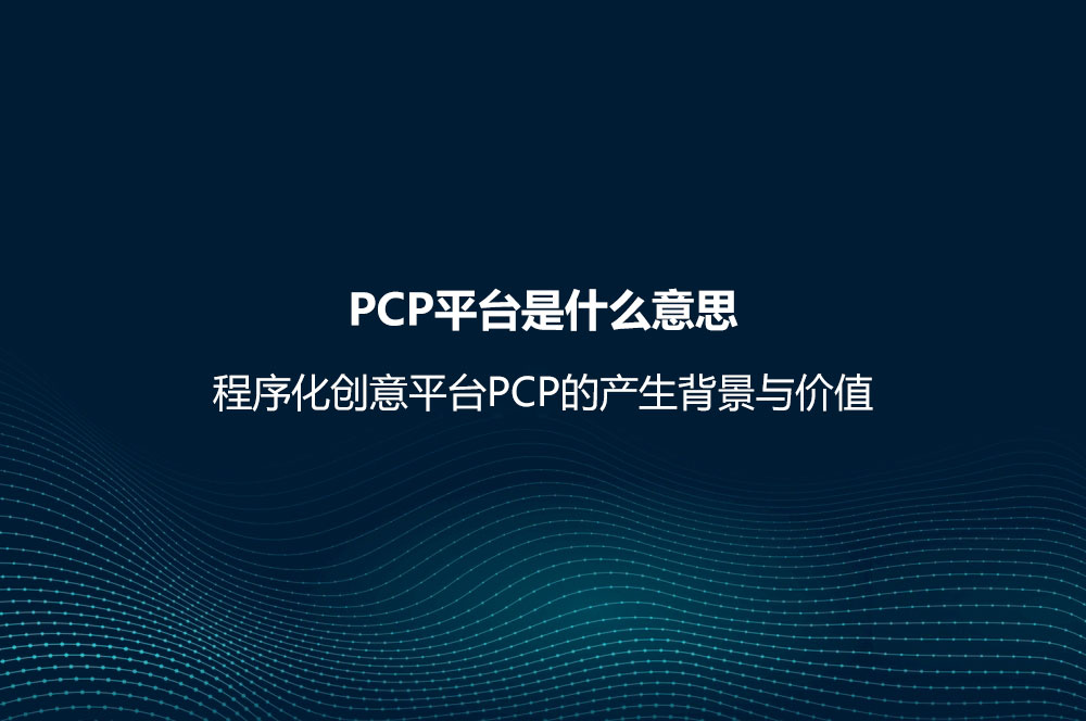 PCP平臺(tái)是什么意思？程序化創(chuàng)意平臺(tái)PCP的產(chǎn)生背景與價(jià)值
