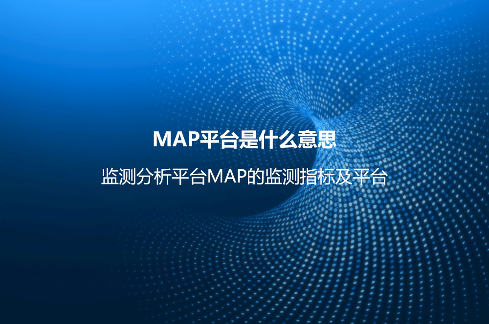 MAP平臺(tái)是什么意思？監(jiān)測(cè)分析平臺(tái)MAP的監(jiān)測(cè)指標(biāo)及平臺(tái)