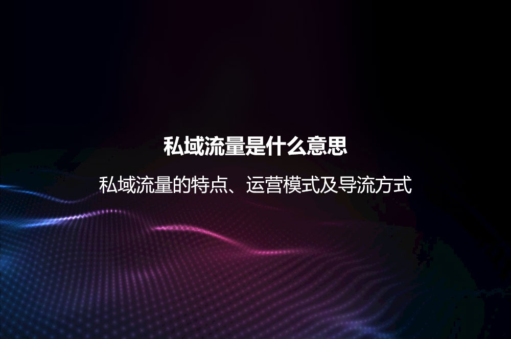 私域流量是什么意思？私域流量的特點、運營模式及導流方式