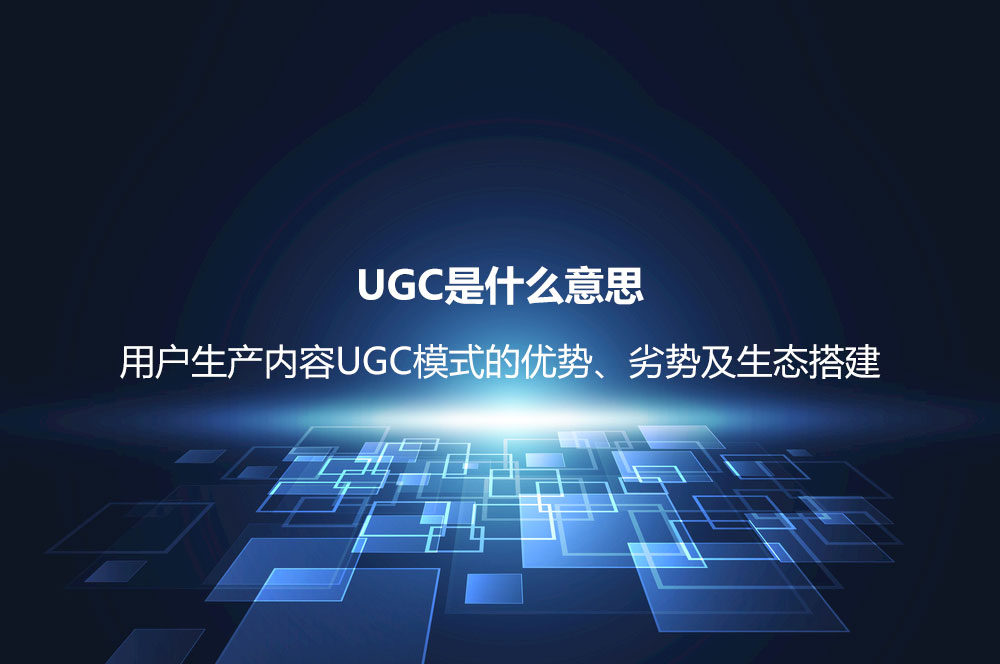 UGC是什么意思？用戶生產(chǎn)內(nèi)容UGC模式的優(yōu)勢、劣勢及生態(tài)搭建