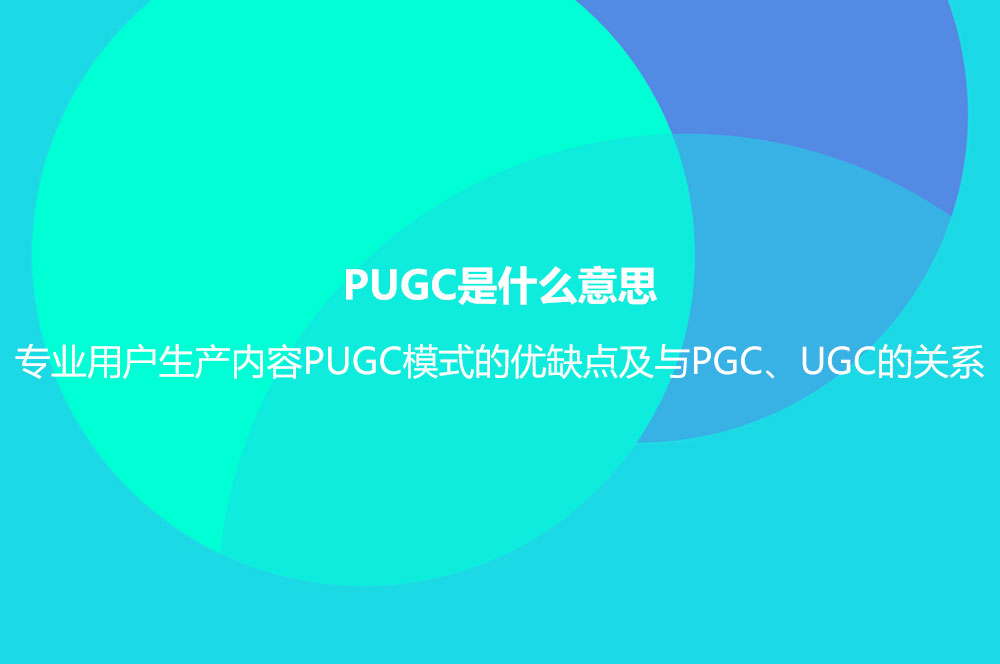 PUGC是什么意思？專業(yè)用戶生產(chǎn)內(nèi)容PUGC模式的優(yōu)缺點(diǎn)及與PGC、UGC的關(guān)系