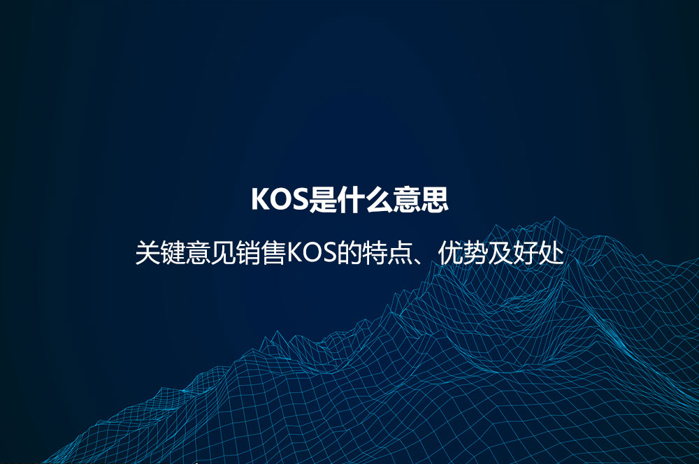 KOS是什么意思？關鍵意見銷售KOS的特點、優(yōu)勢及好處
