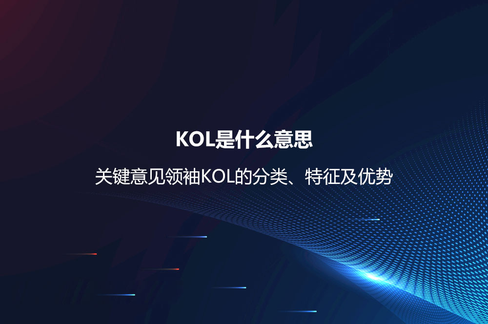 KOL是什么意思？關鍵意見領袖KOL的分類、特征及優(yōu)勢
