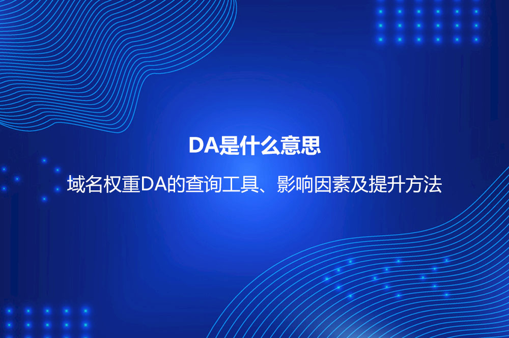 DA是什么意思？域名權(quán)重DA的查詢工具、影響因素及提升方法