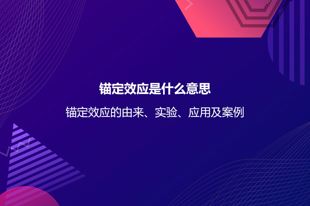 錨定效應(yīng)是什么意思？錨定效應(yīng)的由來、實驗、應(yīng)用及案例