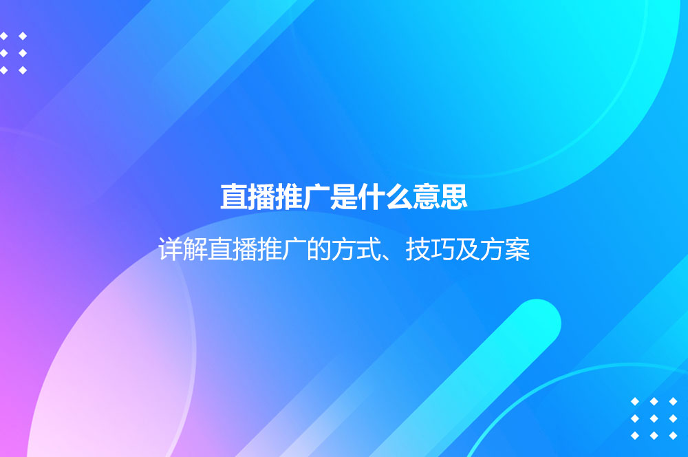 直播推廣是什么意思？詳解直播推廣的方式、技巧及方案