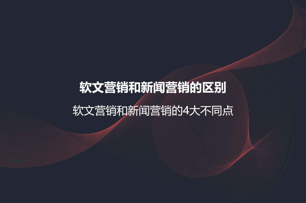 軟文營銷和新聞營銷的區(qū)別？軟文營銷和新聞營銷的4