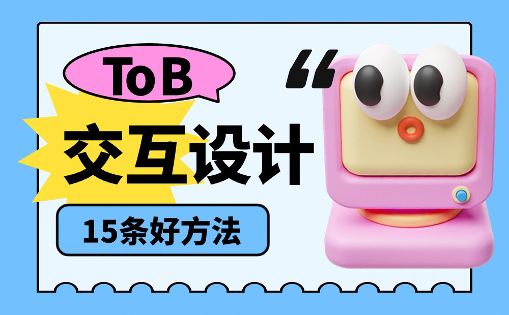 總監(jiān)出品！做好B端產(chǎn)品交互設(shè)計的15條好方法