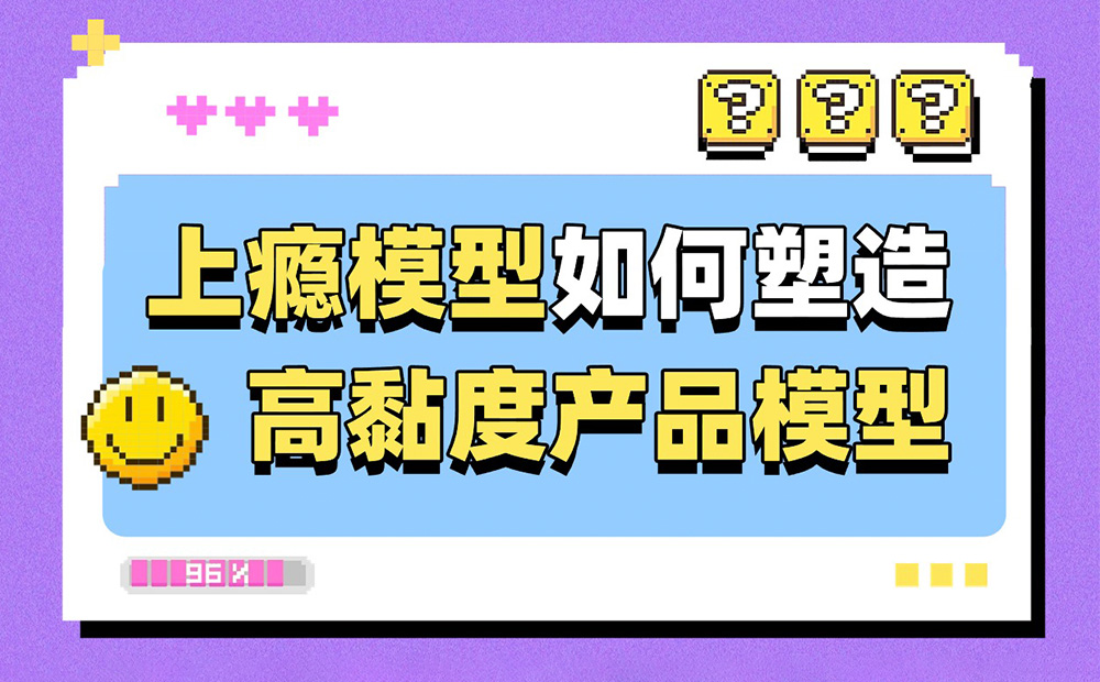 6200字干貨！深度解析上癮模型是如何塑造高黏度產(chǎn)品的？ 