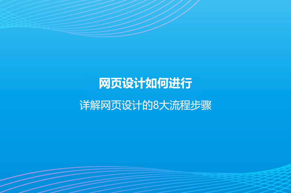網(wǎng)頁設(shè)計(jì)如何進(jìn)行？詳解網(wǎng)頁設(shè)計(jì)的8大流程步驟