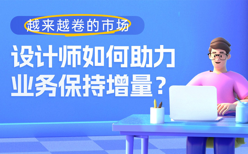 越來越卷的市場，設(shè)計師如何助力業(yè)務(wù)保持增量？